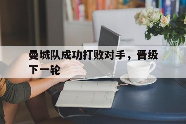 曼城队成功打败对手，晋级下一轮