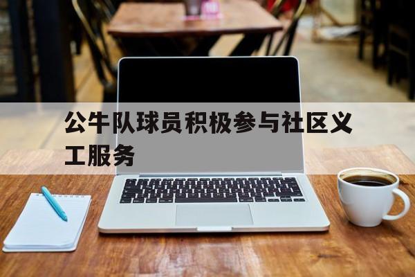 公牛队球员积极参与社区义工服务
