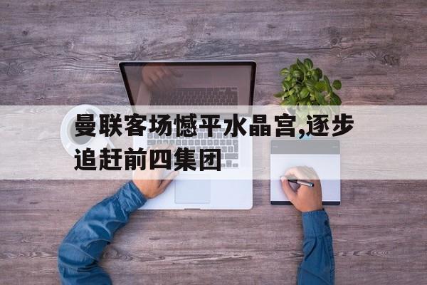 曼联客场憾平水晶宫,逐步追赶前四集团