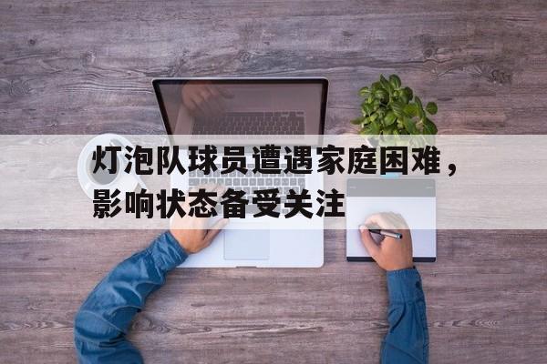 灯泡队球员遭遇家庭困难，影响状态备受关注